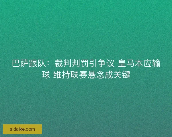 巴萨跟队:裁判判罚引争议 皇马本应输球 维持联赛悬念成关键 巴萨跟队:裁判判罚引争议 皇马本应输球 维持联赛悬念成关键