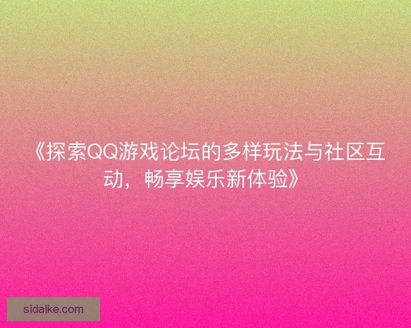 《探索QQ游戏论坛的多样玩法与社区互动，畅享娱乐新体验》