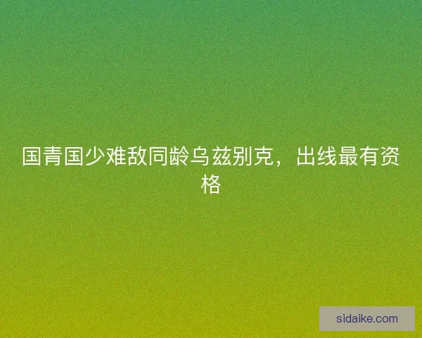 国青国少难敌同龄乌兹别克，出线最有资格