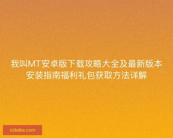 我叫MT安卓版下载攻略大全及最新版本安装指南福利礼包获取方法详解